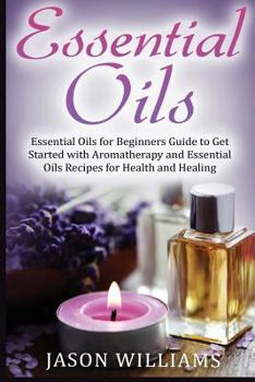 Paperback Essential Oils: Essential Oils for Beginners Guide to Get Started with Aromatherapy and Essential Oils Recipes for Health and Healing Book