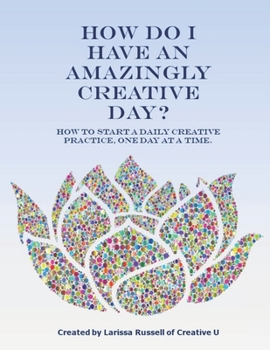 Paperback How Do I Have an Amazingly Creative Day?: How to Start a Daily Creative Practice, One Day at a Time. Book