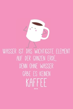 Wasser ist das wichtigste Element auf der ganzen Erde Denn Ohne Wasser g�be es keinen Kaffee: Lehrer-Kalender im DinA 5 Format f�r Lehrerinnen und Lehrer Organizer Schuljahresplaner f�r P�dagogen