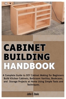 Paperback Cabinet Building Handbook: A Complete Guide to DIY Cabinet Making for Beginners: Build Kitchen Cabinets, Bathroom Vanities, Bookcases, and Storage Pro Book