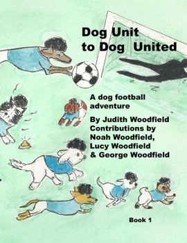 Dog Unit to Dog United: A dog football adventure (The Adventures of Dog United :a police dog unit that became a football team)