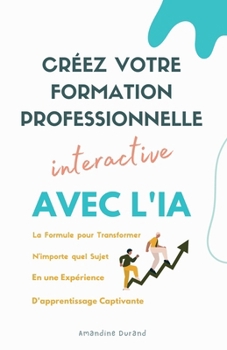 Créez Votre Formation Professionnelle Interactive : La formule pour transformer n'importe quel sujet en une expérience d'apprentissage captivante avec l'IA (French Edition)