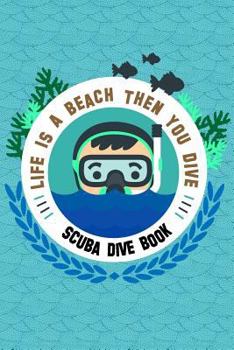 Paperback Scuba Dive Book Life Is A Beach Then You Dive: Dive Log, Scuba Dive Book, Scuba Logbook, Diver's Log Book