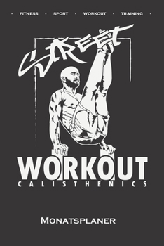 Calisthenics "Street Workout Monatsplaner: Monats�bersicht (Termine, Ziele, Notizen, Wochenplan) f�r Fitnessbegeisterte, welche den Street Workout Sport rund um Eigengewichts�bungen lieben