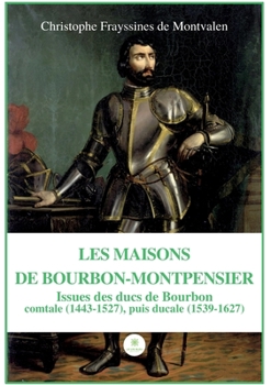 Paperback Les Maisons de Bourbon-Montpensier: Issues des ducs de Bourbon comtale (1443-1527), puis ducale (1539-1627) [French] Book