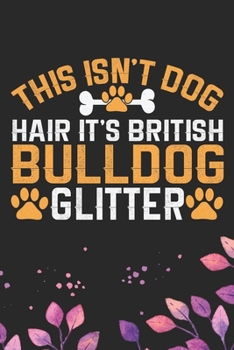 This Isn't Dog Hair It's British Bulldog Glitter: Cool British Bulldog Dog Journal Notebook - British Bulldog Puppy Lover Gifts - Funny Bulldog Lover Gifts Notebook - British Bulldog Owner Gifts. 6 x 