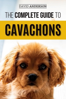 Paperback The Complete Guide to Cavachons: Choosing, Training, Teaching, Feeding, and Loving Your Cavachon Dog Book