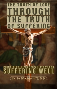 Paperback The Truth of Love Through the Truth of Suffering: Principles and Practical Steps for Suffering Well Book
