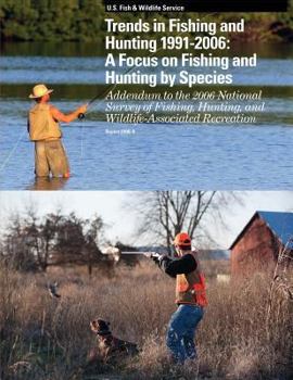 Paperback Trends in Fishing and Hunting 1991 ? 2006: A Focus on Fishing and Hunting by Species: Addendum to the 2006 National Survey of Fishing, Hunting, and Wi Book