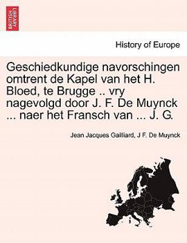 Paperback Geschiedkundige Navorschingen Omtrent de Kapel Van Het H. Bloed, Te Brugge .. Vry Nagevolgd Door J. F. de Muynck ... Naer Het Fransch Van ... J. G. [Dutch] Book