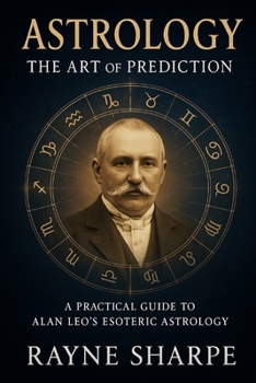 Astrology: The Art of Prediction: A Practical Guide to Alan Leo’s Esoteric Astrology