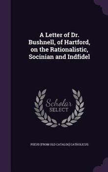 Hardcover A Letter of Dr. Bushnell, of Hartford, on the Rationalistic, Socinian and Indfidel Book