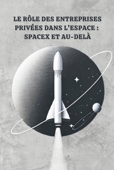 Le Rôle des Entreprises Privées dans l’Espace : SpaceX et Au-Delà (French Edition)