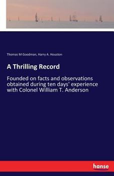 Paperback A Thrilling Record: Founded on facts and observations obtained during ten days' experience with Colonel William T. Anderson Book