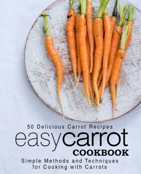 Paperback Easy Carrot Cookbook: 50 Delicious Carrot Recipes; Simple Methods and Techniques for Cooking with Carrots Book