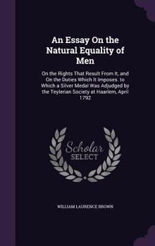 Hardcover An Essay On the Natural Equality of Men: On the Rights That Result From It, and On the Duties Which It Imposes. to Which a Silver Medal Was Adjudged b Book