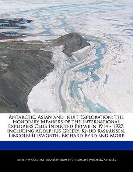 Paperback Antarctic, Asian and Inuit Exploration: The Honorary Members of the International Explorers Club Inducted Between 1914 - 1927, Including Adolphus Gree Book