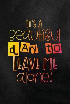 Paperback It's a Beautiful Day to Leave Me Alone!: Funny College Ruled Notebook for Students Book