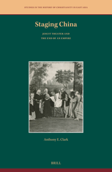 Staging China: Jesuit Theater and the End of an Empire (Studies in the History of Christianity in East Asia)