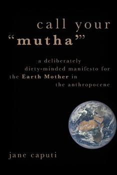 Paperback Call Your "Mutha'": A Deliberately Dirty-Minded Manifesto for the Earth Mother in the Anthropocene Book