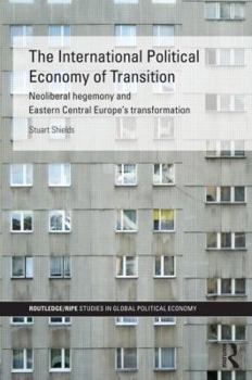 Hardcover The International Political Economy of Transition: Neoliberal hegemony and Eastern Central Europe's transformation (RIPE Series in Global Political Economy) Book