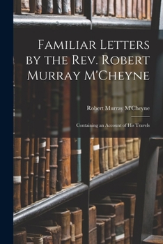 Paperback Familiar Letters by the Rev. Robert Murray M'Cheyne: Containing an Account of His Travels Book