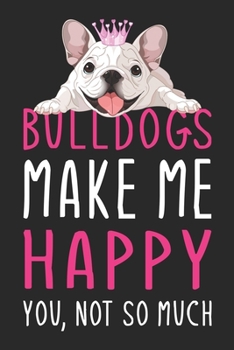 Paperback Bulldogs Make Me Happy You, Not So Much: Cute funny Bulldogs lover notebook, blank lined journal, Animals inspired gift for girls teens women Book