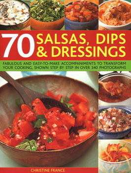 70 Salsas, Dips and Dressings: Fabulous and easy-to-make accompaniments to transform your cooking, shown step by step in 400 colour photographs