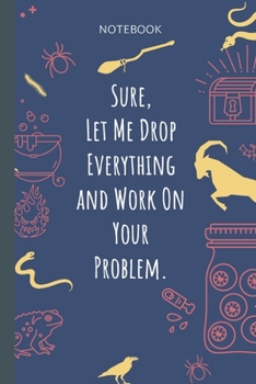 Paperback Sure, Let Me Drop Everything and Work On Your Problem.: Lined Journal, 100 Pages, 6 x 9, Blank Journal To Write In, Gift for Co-Workers, Colleagues, B Book