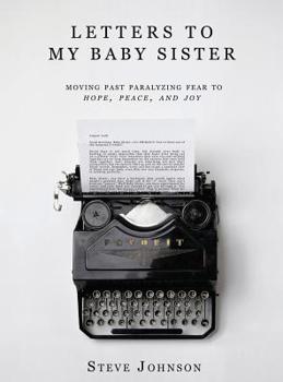Hardcover Letters To My Baby Sister: Moving Past Paralyzing Fear to Hope, Peace and Joy Book