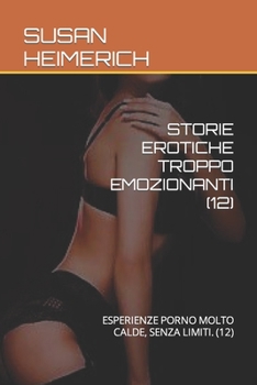 Storie Erotiche Troppo Emozionanti (12): Esperienze Porno Molto Calde, Senza Limiti. (12)