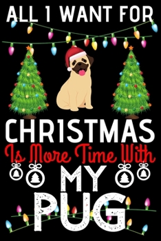 All i want for Christmas is more time with my pug: Funny pug Dog Christmas Notebook journal, pug lovers Appreciation gifts for Xmas, Lined 100 pages (6x9) hand notebook or diary.