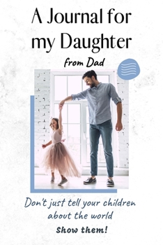 Paperback A Journal for my Daughter: Mothers and fathers don't just tell your children about the world. Show them! Book