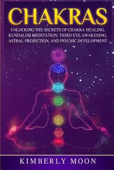 Paperback Chakras: Unlocking the Secrets of Chakra Healing, Kundalini Meditation, Third Eye Awakening, Astral Projection, and Psychic Dev Book