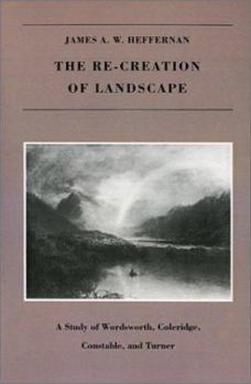 Paperback The Re-creation of Landscape: A Study of Wordsworth, Coleridge, Constable, and Turner Book