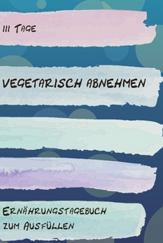 Paperback 111 Tage vegetarisch abnehmen - Ern?hrungstagebuch zum Ausf?llen: Abnehmtagebuch zum Ausf?llen - F?r alle Ern?hrungsformen - Motivationsspr?che - Habi [German] Book