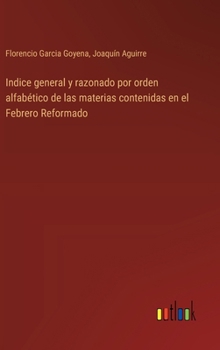 Hardcover Indice general y razonado por orden alfabético de las materias contenidas en el Febrero Reformado [Spanish] Book