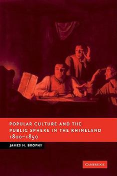 Popular Culture and the Public Sphere in the Rhineland, 18001850 - Book  of the New Studies in European History