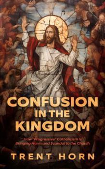 Paperback Confusion in the Kingdom: How 'Progressive' Catholicism Is Bringing Harm and Scandal to the Church Book