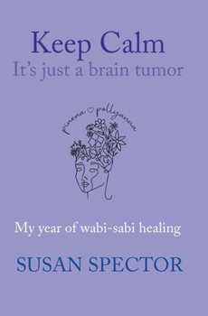 Paperback Keep Calm, It's Just a Brain Tumor: My Year of Wabi-Sabi Healing Book