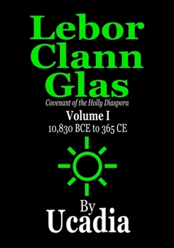 Paperback Lebor Clann Glas: Covenant of the Holly Diaspora: Volume I: 10,830 BCE to 365 CE Book