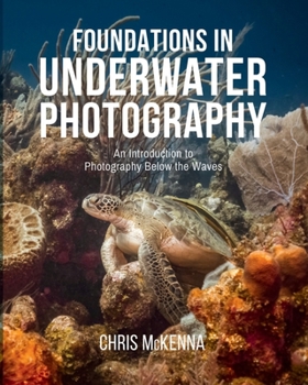 Foundations in Underwater Photography: An Introduction to Photography Below the Waves — A Diver's Guide to Camera Settings, Lighting, Composition, Strobes, and Editing for Beginners