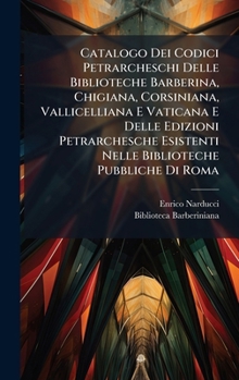 Hardcover Catalogo Dei Codici Petrarcheschi Delle Biblioteche Barberina, Chigiana, Corsiniana, Vallicelliana E Vaticana E Delle Edizioni Petrarchesche Esistenti [Italian] Book