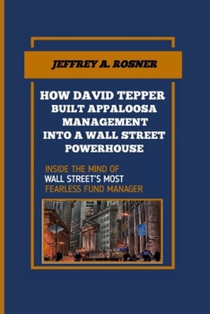 HOW DAVID TEPPER BUILT APPALOOSA MANAGEMENT INTO A WALL STREET POWERHOUSE: INSIDE THE MIND OF WALL STREET’S MOST FEARLESS FUND MANAGER