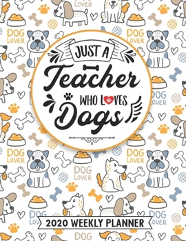 Just A Teacher Who Loves Dogs 2020 Weekly Planner: Teacher 54 Weeks Calendar Appointment Schedule Organizer Journal. Humor Animal Lover Appreciation Gift