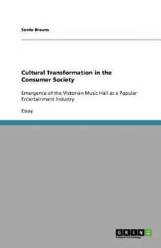 Cultural Transformation in the Consumer Society: Emergence of the Victorian Music Hall as a Popular Entertainment Industry