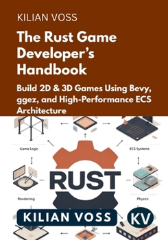 The Rust Game Developer’s Handbook: Build 2D & 3D Games Using Bevy, ggez, and High-Performance ECS Architecture