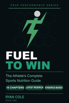 Fuel to Win: The Athlete's Complete Sports Nutrition Guide to Hydration, Macro-nutrients, Meal Timing, and Supplements for Peak Performance (The Peak Performance Series)