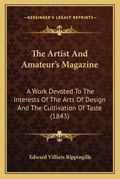 The Artist And Amateur's Magazine: A Work Devoted To The Interests Of The Arts Of Design And The Cultivation Of Taste