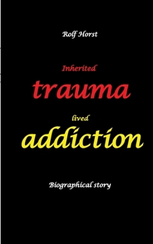 Inherited trauma - lived addiction: Alcoholic, traumatised, tragedies, Prenatal trauma, addiction, therapist, psychiatrist, fear, anger, pain, ... divorce, rehab: Burnout, anger, fear, pain